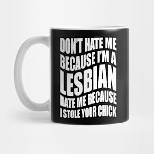 Don't Hate Me Because I'm A Lesbian, Hate Me Because I Stole Your Chick Mug